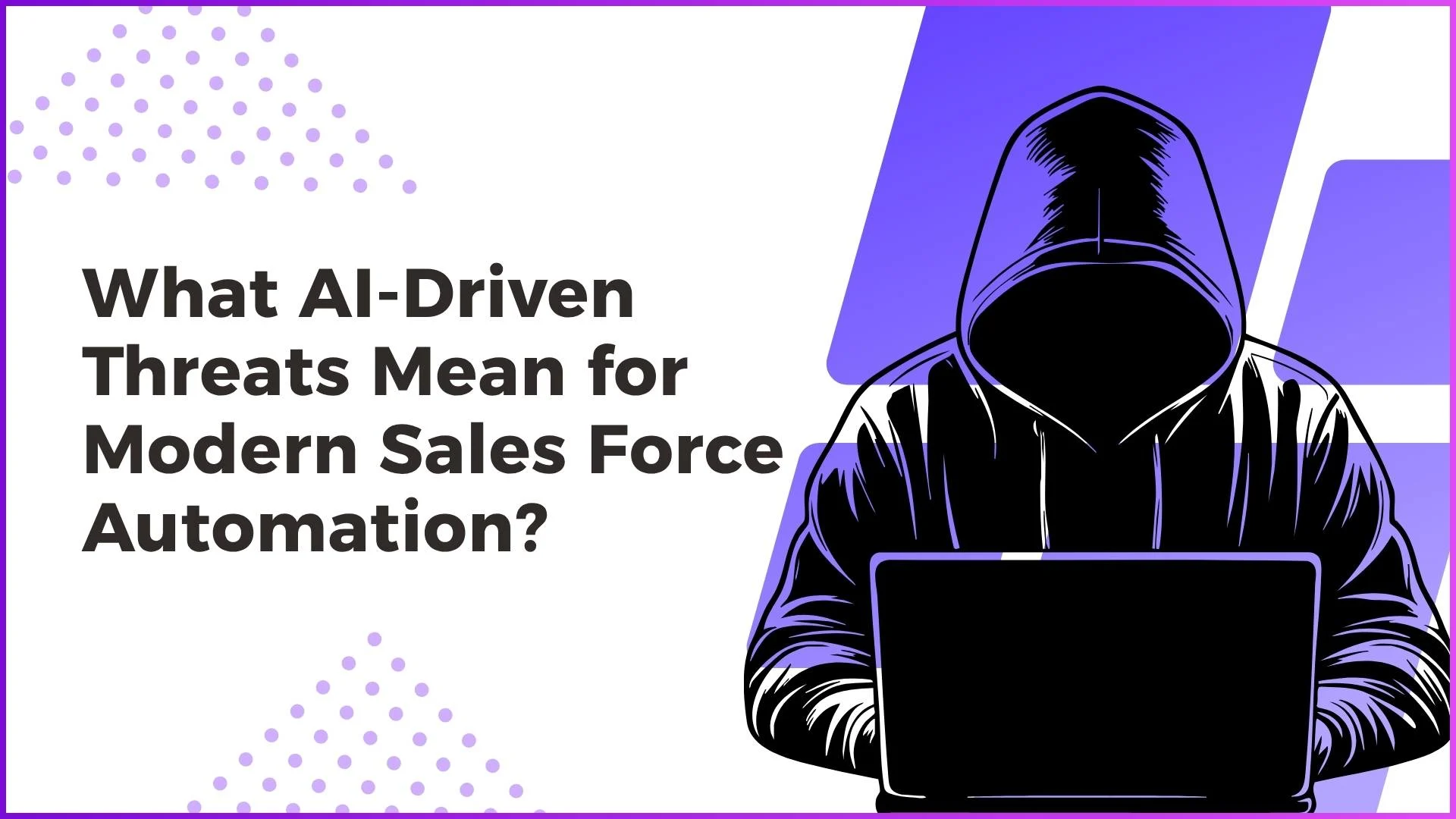What AI-Driven Threats Mean for Modern Sales Force Automation?